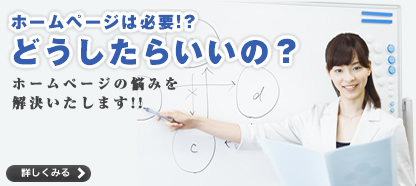 ホームページは必要!?どうしたらいいの？貴社のホームページ、貴方の悩みを解決いたします!! 詳しくみる